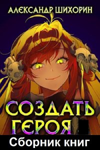 Обложка к Александр Шихорин. Создать героя. Сборник книг
